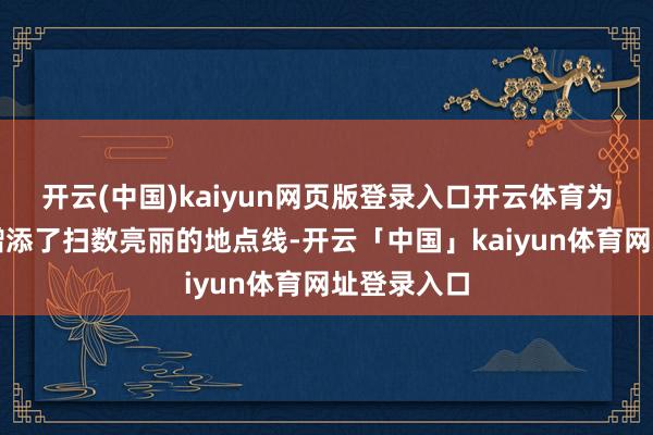 开云(中国)kaiyun网页版登录入口开云体育为锦州冬日增添了扫数亮丽的地点线-开云「中国」kaiyun体育网址登录入口