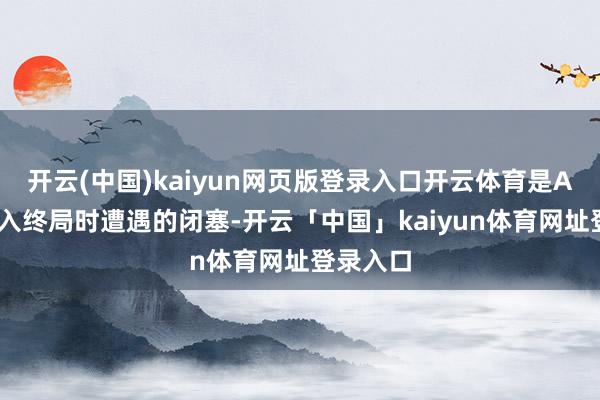 开云(中国)kaiyun网页版登录入口开云体育是AI模子投入终局时遭遇的闭塞-开云「中国」kaiyun体育网址登录入口