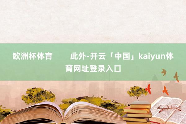 欧洲杯体育 此外-开云「中国」kaiyun体育网址登录入口