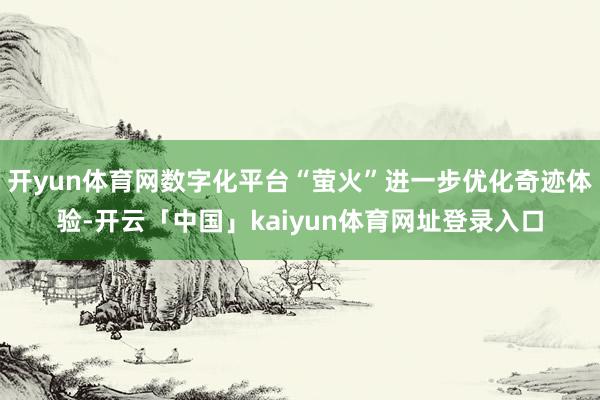 开yun体育网数字化平台“萤火”进一步优化奇迹体验-开云「中国」kaiyun体育网址登录入口