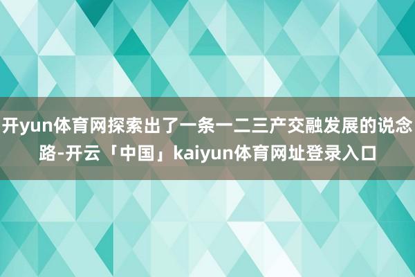 开yun体育网探索出了一条一二三产交融发展的说念路-开云「中国」kaiyun体育网址登录入口