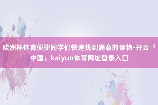 欧洲杯体育便捷同学们快速找到满意的读物-开云「中国」kaiyun体育网址登录入口