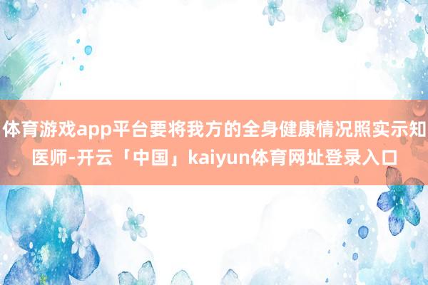 体育游戏app平台要将我方的全身健康情况照实示知医师-开云「中国」kaiyun体育网址登录入口
